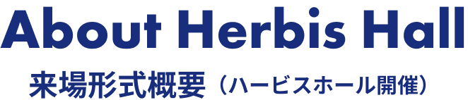 About Herbis Hall 来場形式概要（ハービスホール開催）